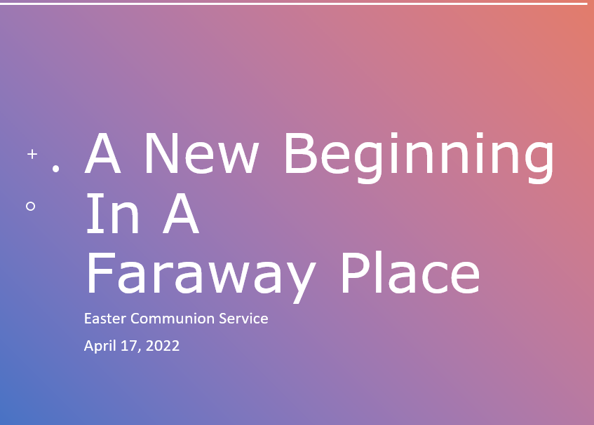 A New Beginning In a Faraway Place – Easter Communion Service