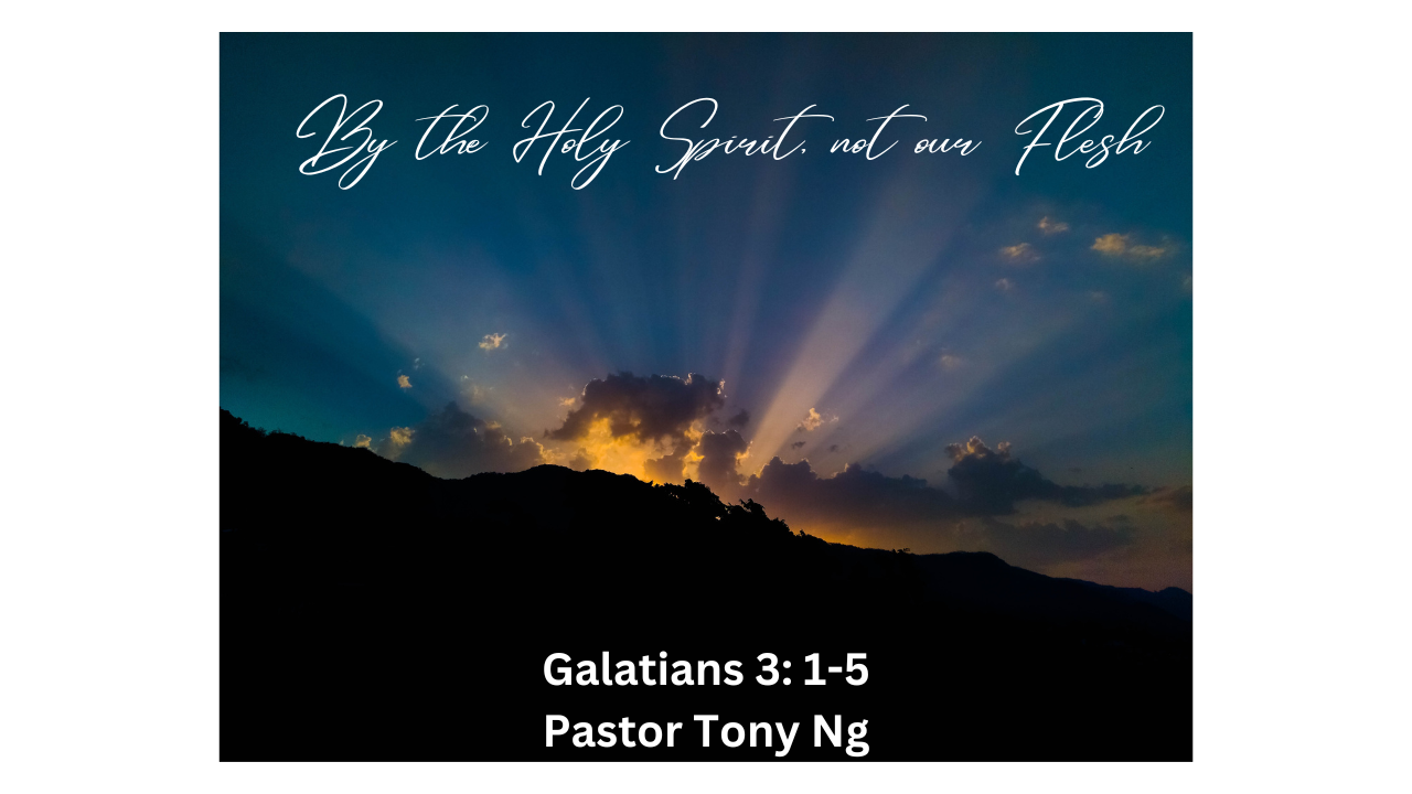 By the Holy Spirit, not our Flesh – Pastor Tony Ng – Galations 3: 1-5 – January 22, 2023